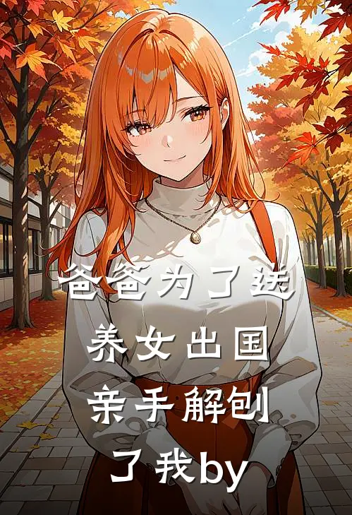 爸爸为了送养女出国，亲手解刨了我by