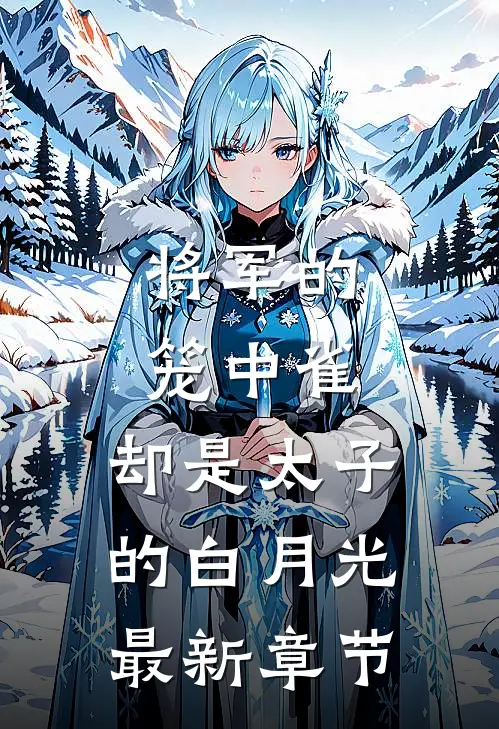 将军的笼中雀,却是太子的白月光最新章节阅读