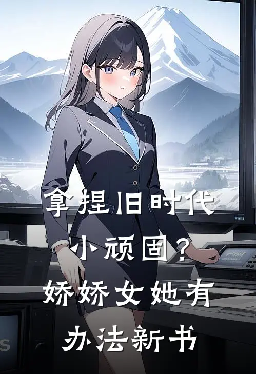 拿捏旧时代小顽固？娇娇女她有办法新书