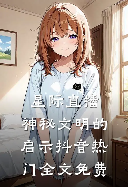 星际直播：神秘文明的启示抖音热门全文免费