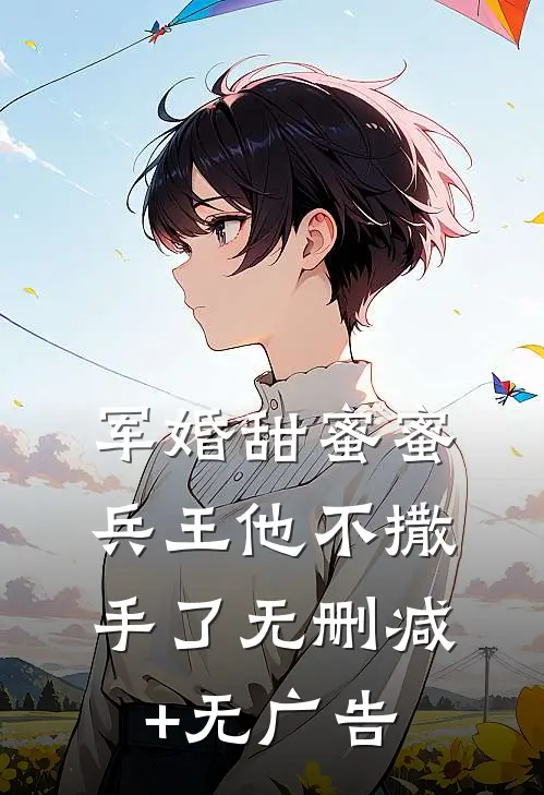 军婚甜蜜蜜，兵王他不撒手了无删减+无广告