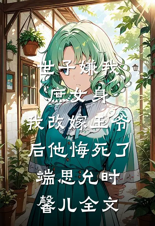 世子嫌我庶女身，我改嫁王爷后他悔死了端思允时馨儿全文
