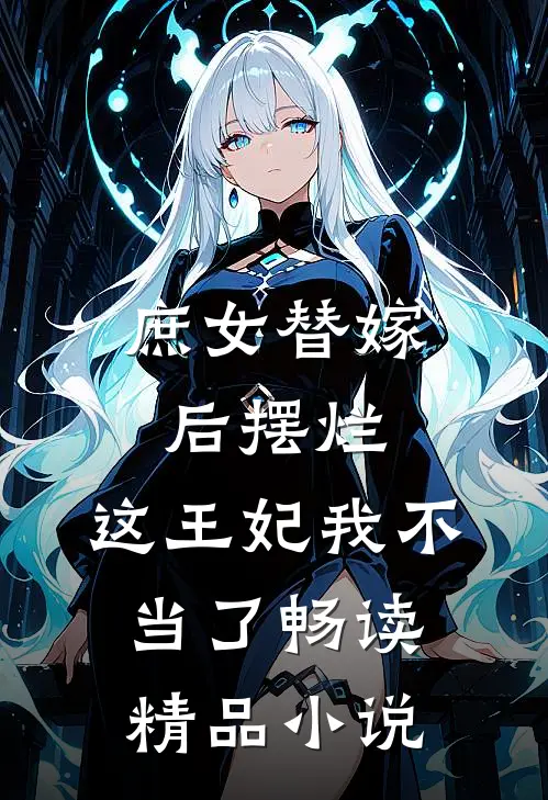 庶女替嫁后摆烂，这王妃我不当了畅读精品小说