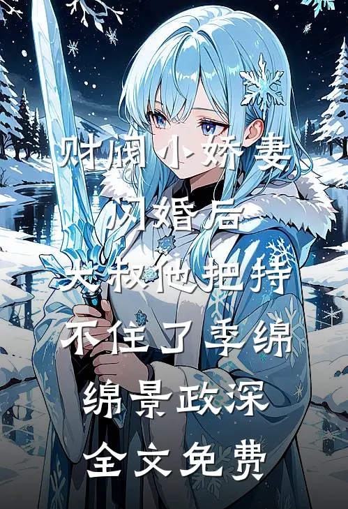 财阀小娇妻：闪婚后，大叔他把持不住了季绵绵景政深全文免费