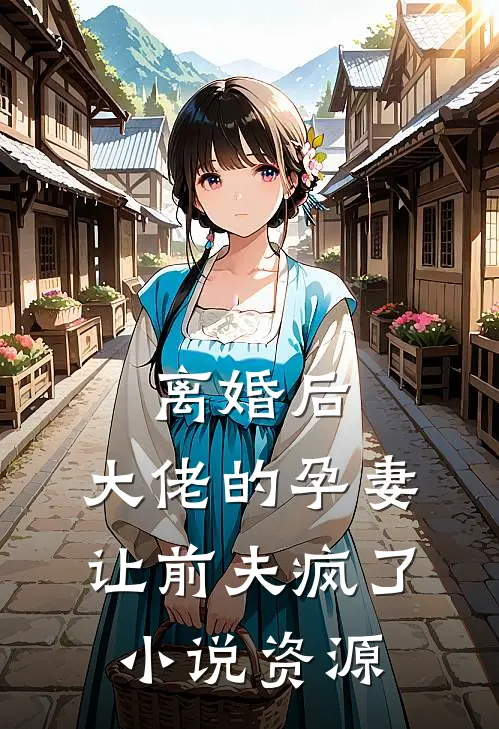 离婚后，大佬的孕妻让前夫疯了小说资源