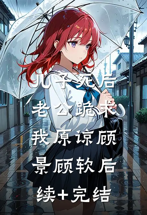 儿子死后，老公跪求我原谅顾景顾软后续+完结