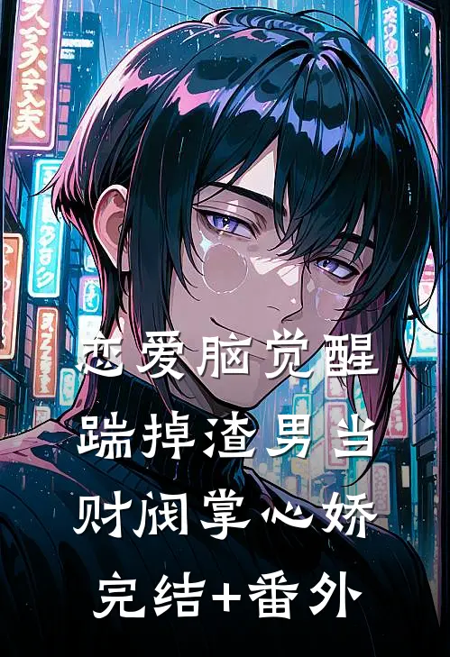 恋爱脑觉醒，踹掉渣男当财阀掌心娇完结+番外