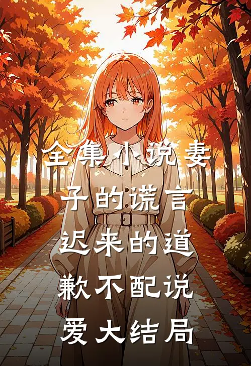 全集小说妻子的谎言迟来的道歉不配说爱大结局