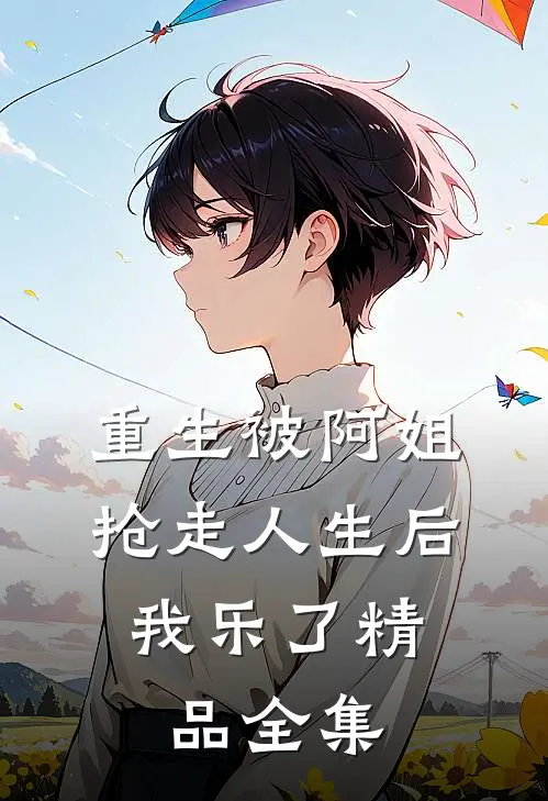 重生被阿姐抢走人生后，我乐了精品全集