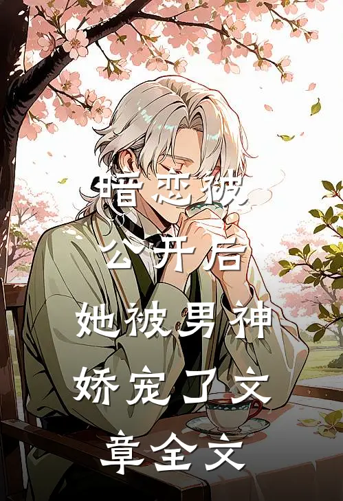 暗恋被公开后，她被男神娇宠了文章全文