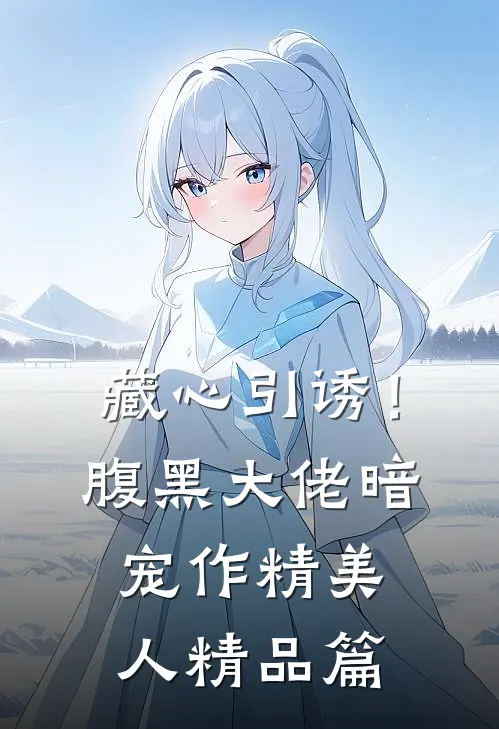 藏心引诱！腹黑大佬暗宠作精美人精品篇