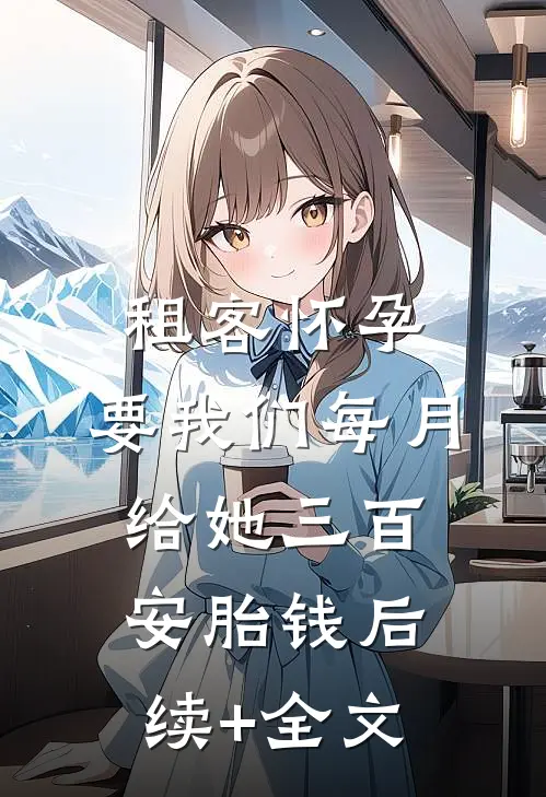 租客怀孕，要我们每月给她三百安胎钱后续+全文