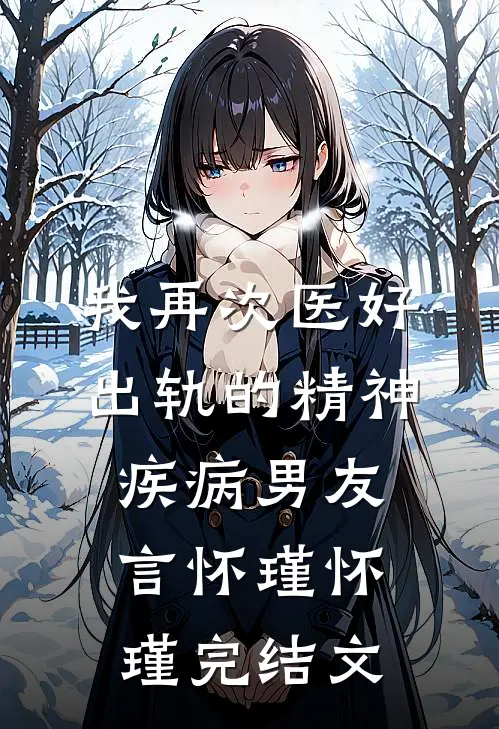 我再次医好出轨的精神疾病男友言怀瑾怀瑾完结文