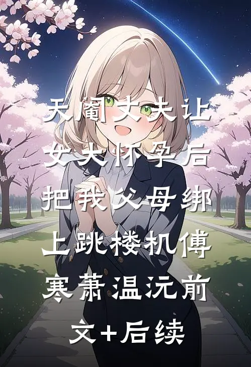 天阉丈夫让女大怀孕后，把我父母绑上跳楼机傅寒萧温沅前文+后续