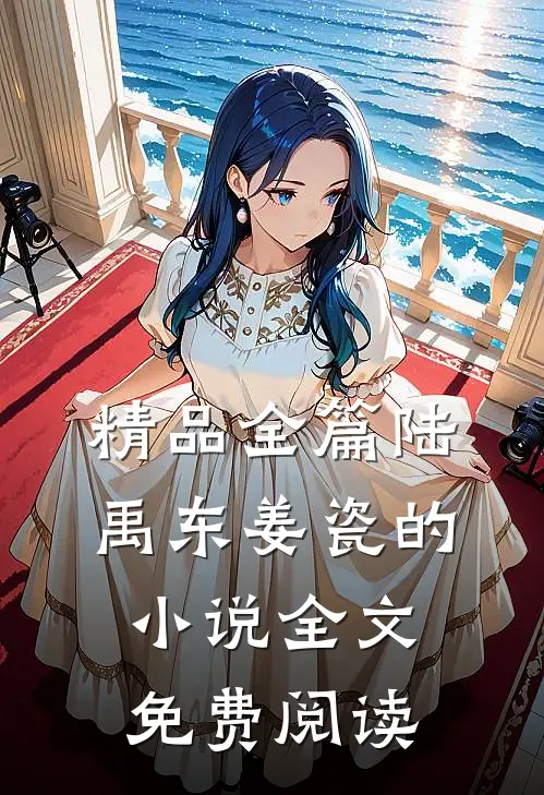 精品全篇陆禹东姜瓷的小说全文免费阅读