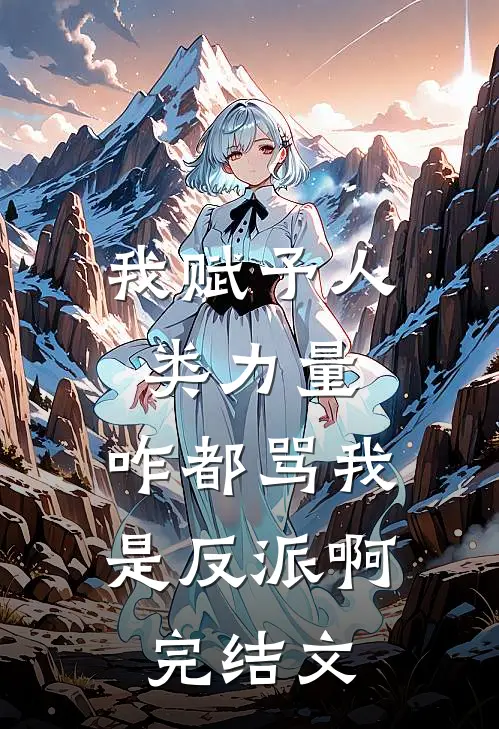 我赋予人类力量，咋都骂我是反派啊完结文