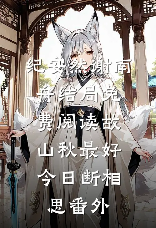 纪安然谢南舟结局免费阅读故山秋最好，今日断相思番外