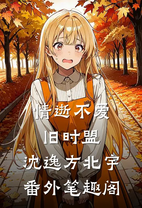 情逝不爱旧时盟：沈逸方北宇番外笔趣阁