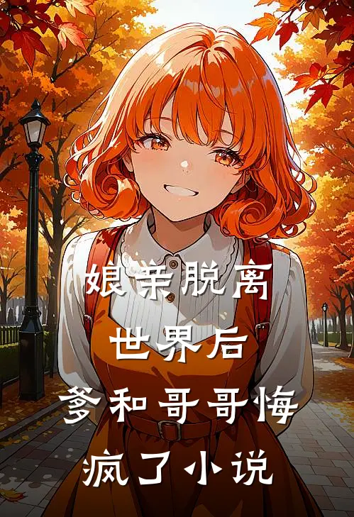 娘亲脱离世界后，爹和哥哥悔疯了小说