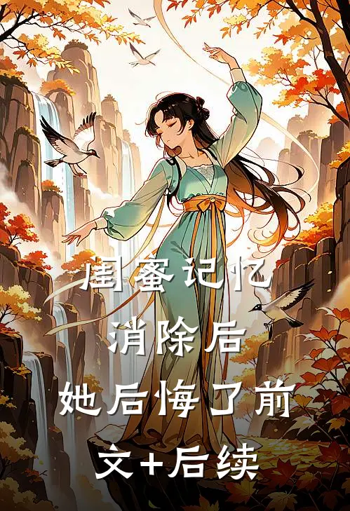 闺蜜记忆消除后，她后悔了前文+后续