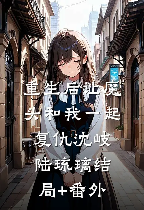 重生后让魔头和我一起复仇沈岐陆琉璃结局+番外