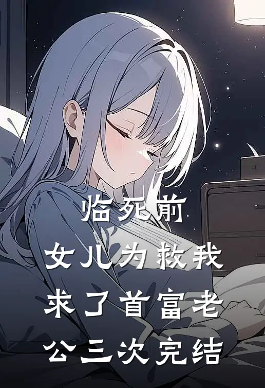 临死前，女儿为救我求了首富老公三次 完结