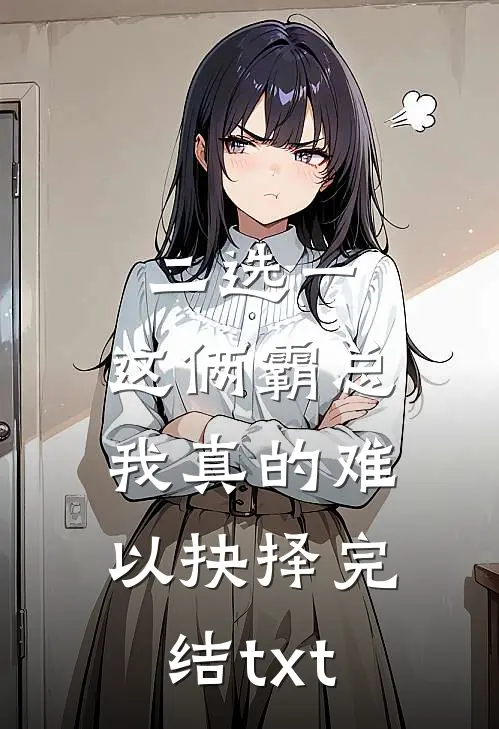 二选一，这俩霸总我真的难以抉择完结txt
