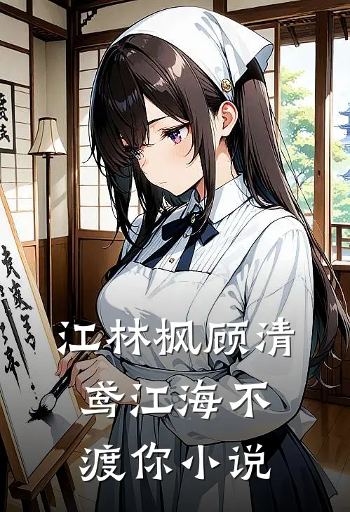 江林枫顾清鸢江海不渡你小说