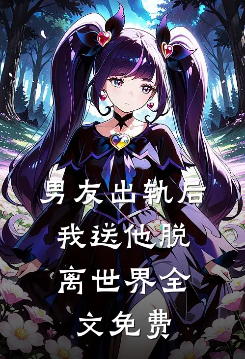 男友出轨后，我送他脱离世界全文免费