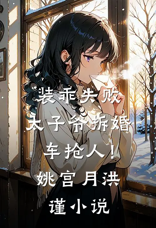装乖失败，太子爷拆婚车抢人！姚宫月洪谨小说