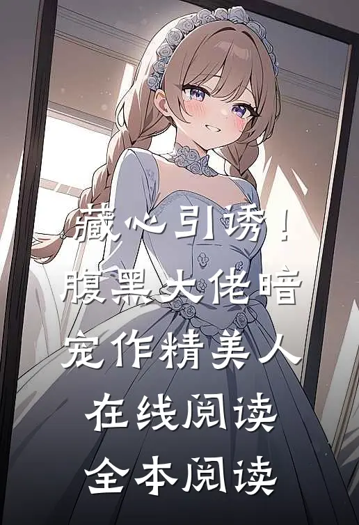 藏心引诱！腹黑大佬暗宠作精美人在线阅读全本阅读