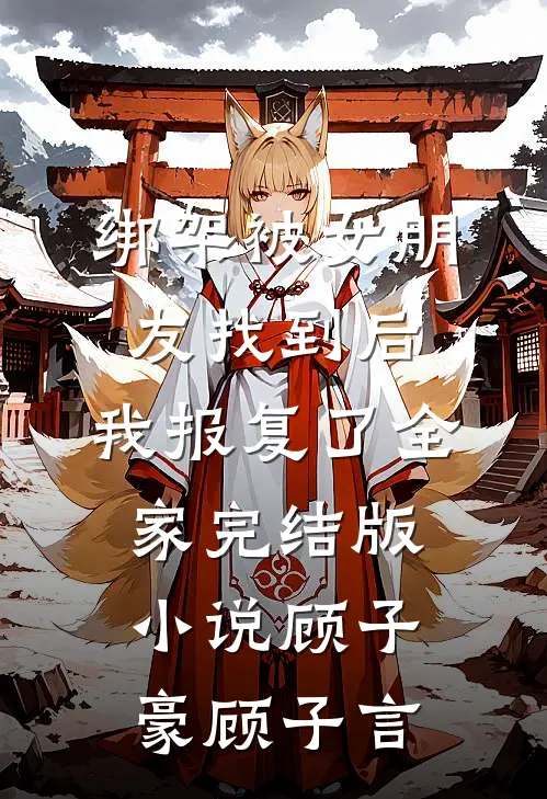 绑架被女朋友找到后，我报复了全家完结版小说顾子豪顾子言