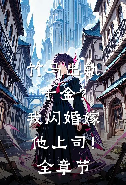 竹马出轨千金?我闪婚嫁他上司!全章节阅读
