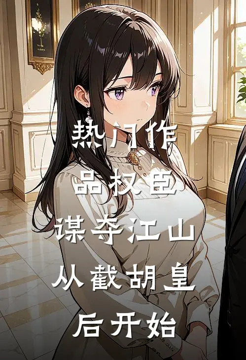 热门作品权臣：谋夺江山，从截胡皇后开始