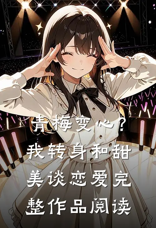 青梅变心？我转身和甜美谈恋爱完整作品阅读