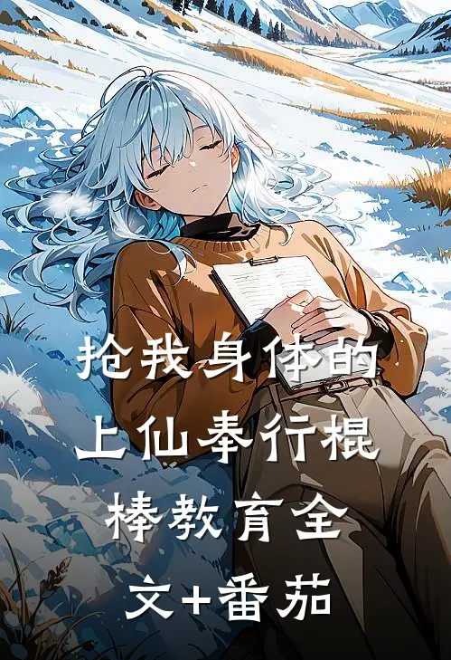 抢我身体的上仙奉行棍棒教育全文+番茄