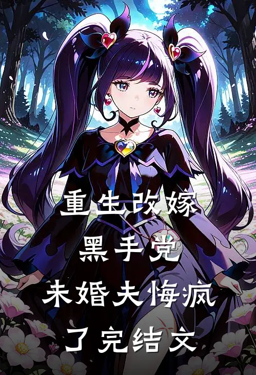 重生改嫁黑手党,未婚夫悔疯了完结文章