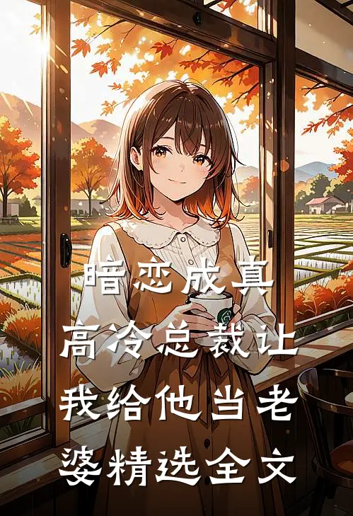 暗恋成真高冷总裁让我给他当老婆精选全文免费阅读