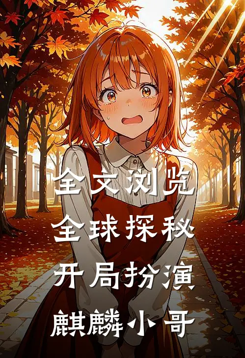 全文浏览全球探秘开局扮演麒麟小哥的