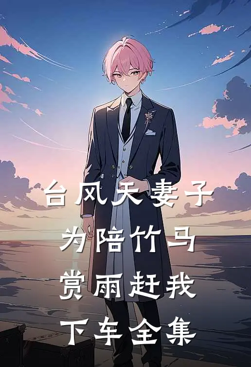 台风天妻子为陪竹马赏雨赶我下车 全集