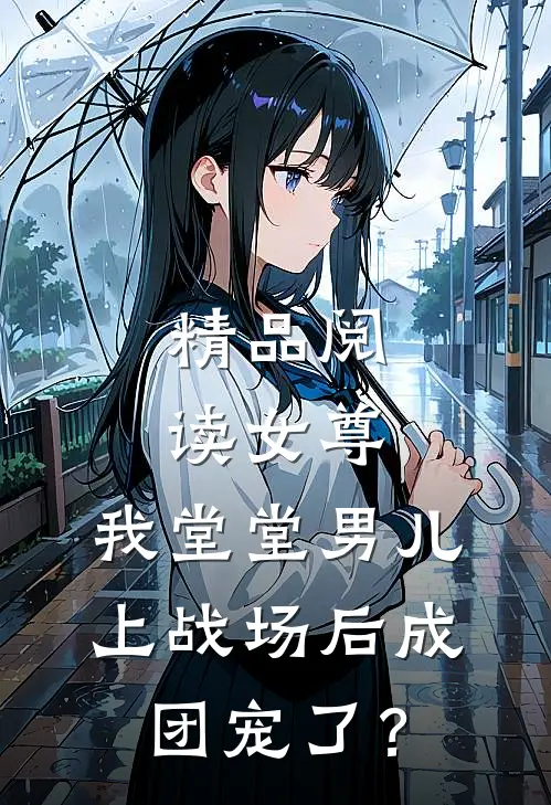 精品阅读女尊：我堂堂男儿，上战场后成团宠了？