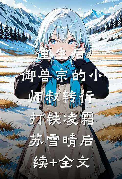 重生后，御兽宗的小师叔转行打铁凌霜苏雪晴后续+全文