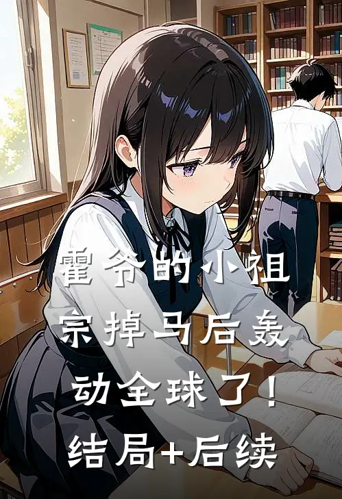 霍爷的小祖宗掉马后轰动全球了！结局+后续