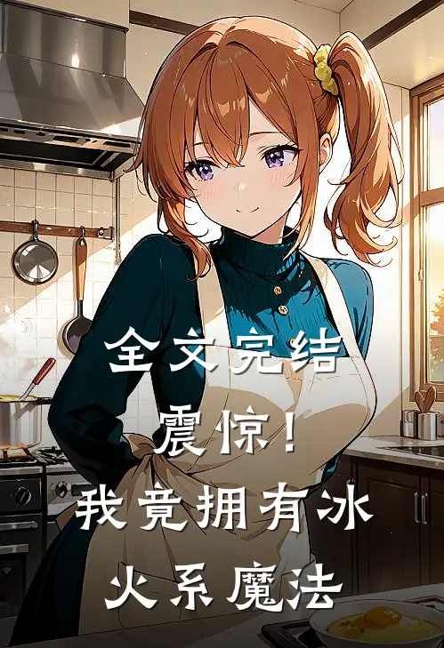 全文完结震惊!我竟拥有冰火系魔法