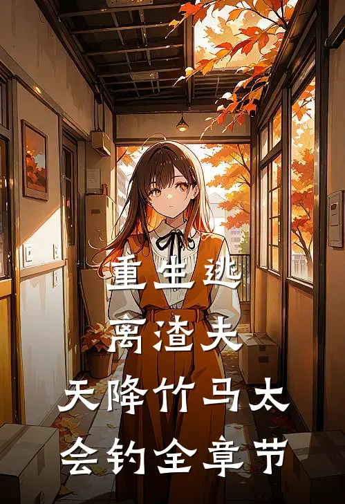 重生逃离渣夫，天降竹马太会钓全章节