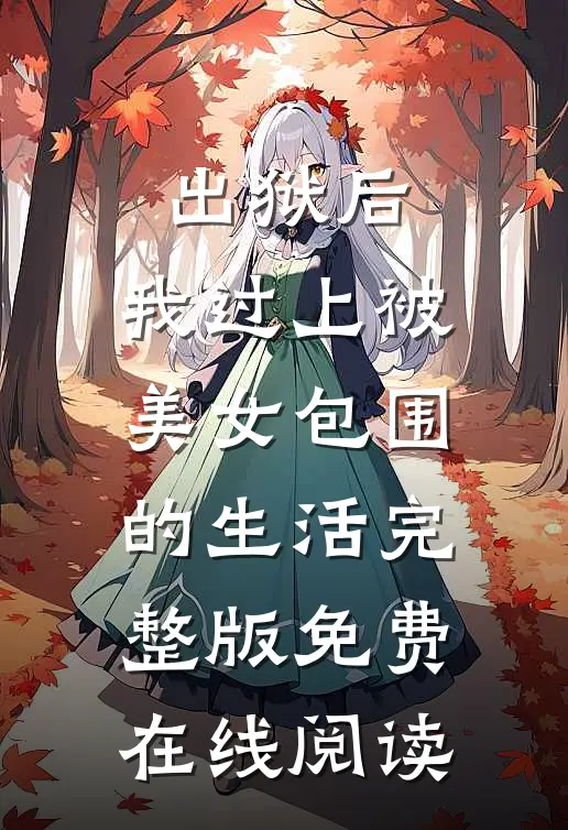 出狱后，我过上被美女包围的生活完整版免费在线阅读