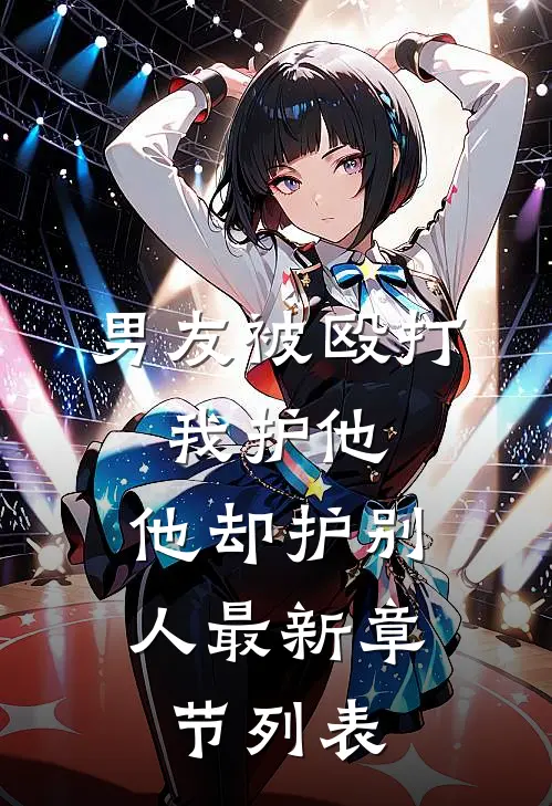 男友被殴打，我护他，他却护别人最新章节列表