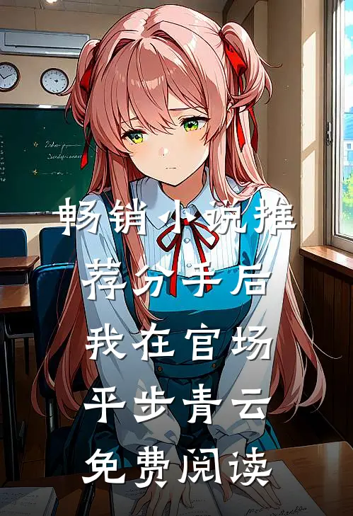 畅销小说推荐分手后我在官场平步青云免费阅读