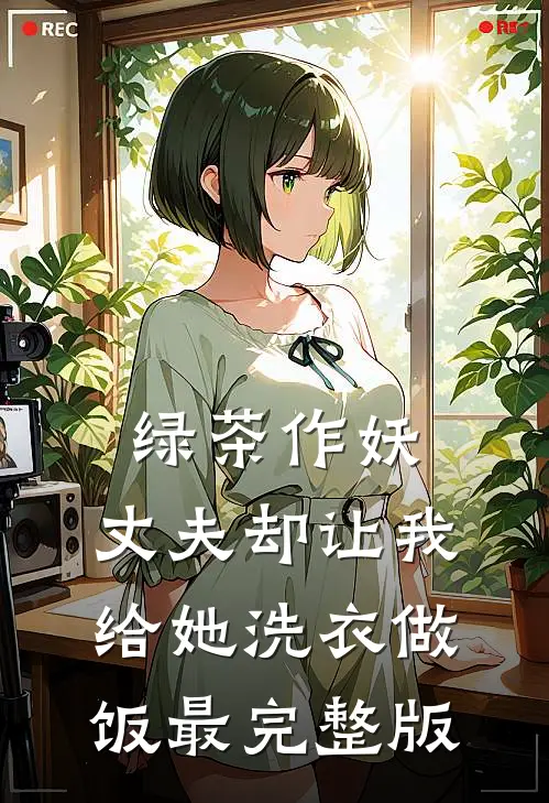 绿茶作妖，丈夫却让我给她洗衣做饭最完整版