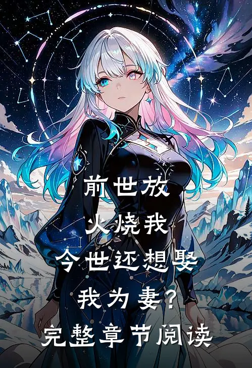 前世放火烧我,今世还想娶我为妻?完整章节阅读免费